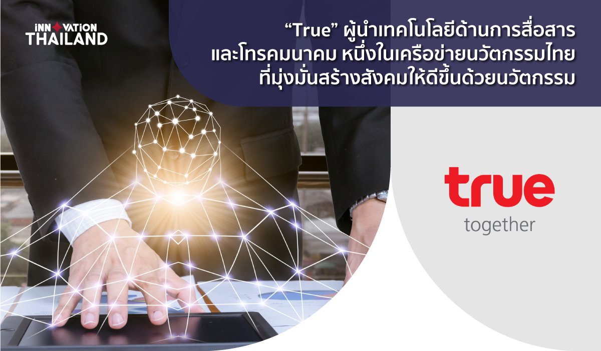 True ผู้นำเทคโนโลยีด้านการสื่อสารและโทรคมนาคม หนึ่งในเครือข่ายนวัตกรรมไทย ที่มุ่งมั่นสร้างสังคมให้ดีขึ้นด้วยนวัตกรรม