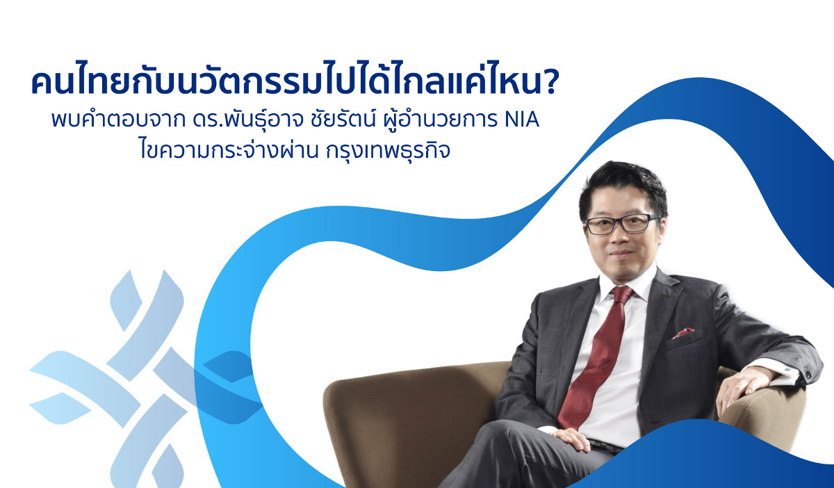 คนไทยกับนวัตกรรมไปได้ไกลแค่ไหน? พบคำตอบจาก ดร.พันธุ์อาจ ชัยรัตน์ ผู้อำนวยการ NIA ไขความกระจ่างผ่าน ก